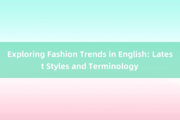 Exploring Fashion Trends in English: Latest Styles and Terminology