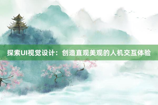 探索UI视觉设计：创造直观美观的人机交互体验