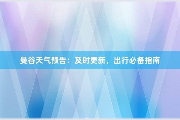 曼谷天气预告：及时更新，出行必备指南