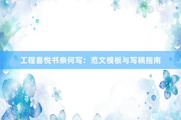 工程喜悦书奈何写：范文模板与写稿指南