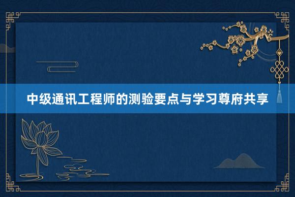 中级通讯工程师的测验要点与学习尊府共享