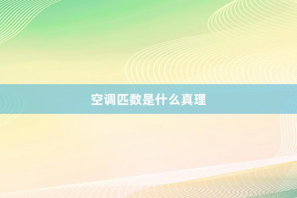空调匹数是什么真理